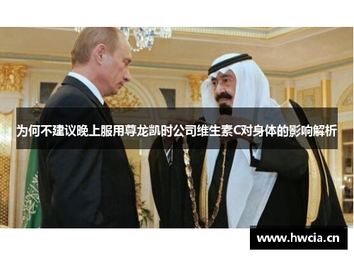 为何不建议晚上服用尊龙凯时公司维生素C对身体的影响解析