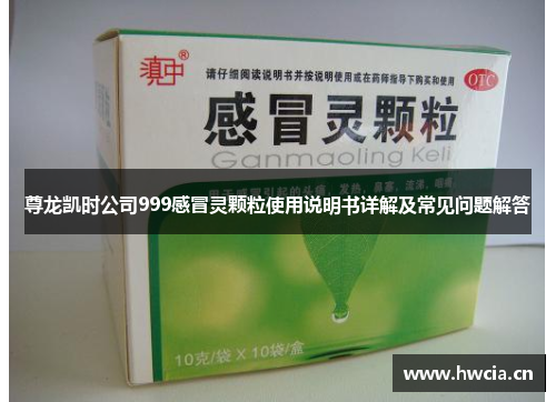 尊龙凯时公司999感冒灵颗粒使用说明书详解及常见问题解答