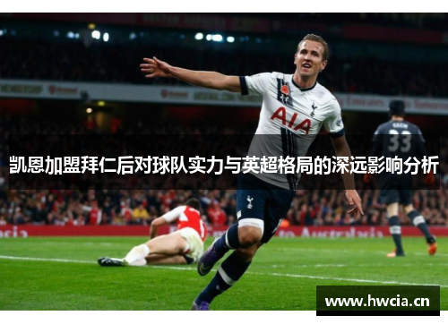 凯恩加盟拜仁后对球队实力与英超格局的深远影响分析