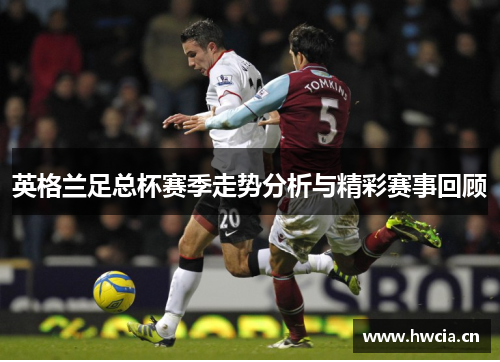 英格兰足总杯赛季走势分析与精彩赛事回顾
